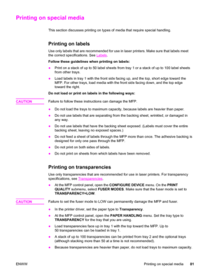 Page 95Printing on special media
This section discusses printing on types of media that require special handling.
Printing on labels
Use only labels that are recommended for use in laser printers. Make sure that labels meet
the correct specifications. See 
Labels.
Follow these guidelines when printing on labels:
● Print on a stack of up to 50 label sheets from  tray 1 or a stack of up to 100 label sheets
from other trays.
● Load labels in tray 1 with the front side facing up, and the top, short edge toward the...