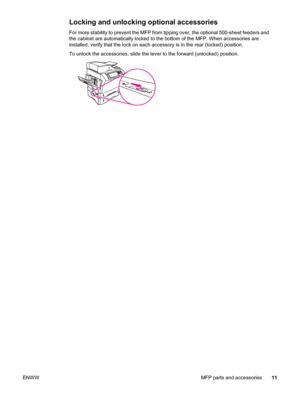 Page 25Locking and unlocking optional accessories
For more stability to prevent the MFP from tipping over, the optional 500-sheet feeders and
the cabinet are automatically locked to the  bottom of the MFP. When accessories are
installed, verify that the lock on each accessory is in the rear (locked) position. 
To unlock the accessories, slide the lever to the forward (unlocked) position.
ENWW MFP parts and accessories11
 