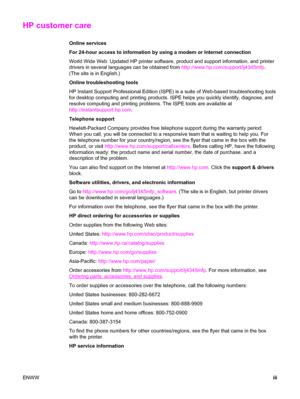 Page 5HP customer care
Online services
For 24-hour access to information by using a modem or Internet connection
World Wide Web: Updated HP printer software, product and support information, and printer
drivers in several languages can be obtained from http://www.hp.com/support/lj4345mfp.
(The site is in English.)
Online troubleshooting tools
HP Instant Support Professional Edition (ISPE) is a suite of Web-based troubleshooting tools
for desktop computing and printing products. ISPE helps you quickly identify,...