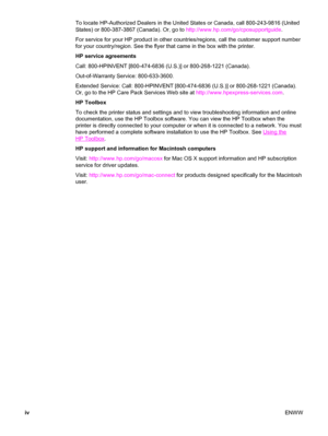 Page 6To locate HP-Authorized Dealers in the United States or Canada, call 800-243-9816 (United
States) or 800-387-3867 (Canada). Or, go to  http://www.hp.com/go/cposupportguide.
For service for your HP product in other countries/regions, call the customer support number
for your country/region. See the flyer that came in the box with the printer.
HP service agreements
Call: 800-HPINVENT [800-474-6836 (U.S.)] or 800-268-1221 (Canada).
Out-of-Warranty Service: 800-633-3600.
Extended Service: Call: 800-HPINVENT...