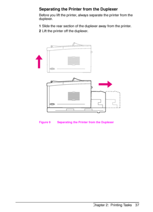 Page 49ENChapter 2:  Printing Tasks 37
Separating the Printer from the Duplexer
Before you lift the printer, always separate the printer from the 
duplexer.
1Slide the rear section of the duplexer away from the printer.
2Lift the printer off the duplexer.
Figure 9   Separating the Printer from the Duplexer
 