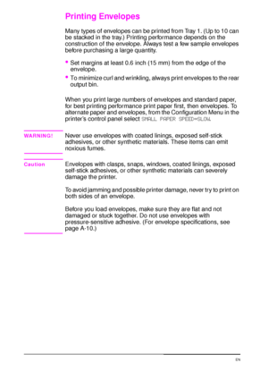 Page 5442 Chapter 2:  Printing Tasks  EN
Printing Envelopes
Many types of envelopes can be printed from Tray 1. (Up to 10 can 
be stacked in the tray.) Printing performance depends on the 
construction of the envelope. Always test a few sample envelopes 
before purchasing a large quantity.
Set margins at least 0.6 inch (15 mm) from the edge of the 
envelope.
To minimize curl and wrinkling, always print envelopes to the rear 
output bin.
When you print large numbers of envelopes and standard paper, 
for best...