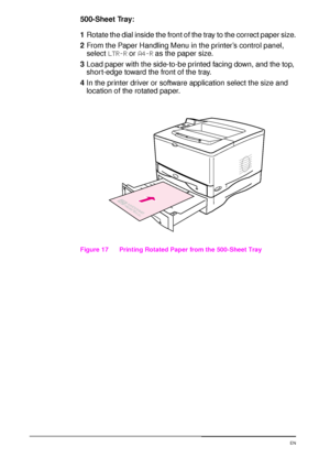 Page 6048 Chapter 2:  Printing Tasks  EN
500-Sheet Tray:
1Rotate the dial inside the front of the tray to the correct paper size.
2From the Paper Handling Menu in the printer’s control panel, 
select LTR-R or A4-R as the paper size.
3Load paper with the side-to-be printed facing down, and the top, 
short-edge toward the front of the tray.
4In the printer driver or software application select the size and 
location of the rotated paper.
Figure 17   Printing Rotated Paper from the 500-Sheet Tray
 