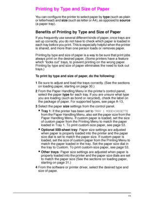 Page 7260 Chapter 2:  Printing Tasks  EN
Printing by Type and Size of Paper
You can configure the printer to select paper by 
type (such as plain 
or letterhead) and 
size (such as letter or A4), as opposed to 
source 
(a paper tray).
Benefits of Printing by Type and Size of Paper
If you frequently use several different kinds of paper, once trays are 
set up correctly, you do not have to check which paper is loaded in 
each tray before you print. This is especially helpful when the printer 
is shared, and more...