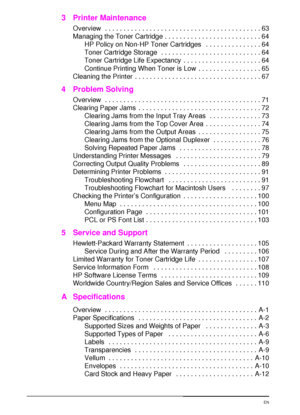 Page 10viii Contents  EN
3 Printer Maintenance
Overview  . . . . . . . . . . . . . . . . . . . . . . . . . . . . . . . . . . . . . . . . . . 63
Managing the Toner Cartridge . . . . . . . . . . . . . . . . . . . . . . . . . . 64
HP Policy on Non-HP Toner Cartridges   . . . . . . . . . . . . . . . 64
Toner Cartridge Storage  . . . . . . . . . . . . . . . . . . . . . . . . . . . 64
Toner Cartridge Life Expectancy  . . . . . . . . . . . . . . . . . . . . . 64
Continue Printing When Toner is Low  . . . . . . . . . ....