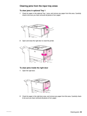 Page 101ENWWClearing jams99
Clearing jams from the input tray areas
To clear jams in optional Tray 1
1Check for paper in the optional Tray 1 area, and remove any paper from this area. Carefully 
check to be sure you have removed all pieces of torn paper.
2 Open and close the right door to reset the printer.
To clear jams i nside the right door
1Open the right door.
2 Check for paper in the right door area, and remove any paper from this area. Carefully check 
to be sure you have removed all pieces of torn paper.
 