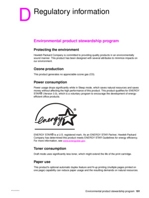 Page 193ENWW Environmental product stewardship program191
D
Regulatory information
Environmental product stewardship program
Protecting the environment 
Hewlett-Packard Company is committed to providing quality products in an environmentally 
sound manner. This product has been designed with several attributes to minimize impacts on 
our environment.
Ozone production
This product generates no appreciable ozone gas (O3).
Power consumption
Power usage drops significantly while in Sleep mode, which save s natural...