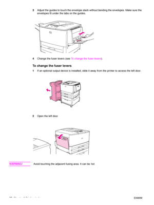 Page 6058Chapter 2 Printing tasks ENWW
3
Adjust the guides to touch the envelope stack without bending the envelopes. Make sure the 
envelopes fit under the tabs on the guides.
4 Change the fuser levers (see  To change the fuser levers).
To change the fuser levers
1If an optional output device is installed, slide it away from the printer to access the left door.
2 Open the left door.
WA R N I N G ! Avoid touching the adjacent fusing area. It can be  hot.
 