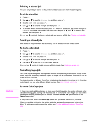 Page 8482Chapter 3 Advanced printing tasks ENWW
Printing a stored job
The user can print a job stored on the printer hard disk accessory from the control panel.
To print a stored job
1 Press .
2 Use   or   to scroll to  Retrieve Job and then press  .
3 Scroll to  USER NAME  and press  .
4 Use   or   to scroll to your job and then press  .
5 To print the default number of copies, press  . When   is selected, the screen changes to  
Copies=n . To change the number, use the numeric keypad or   and   to select a...