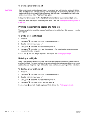 Page 8684Chapter 3 Advanced printing tasks ENWW
To create a proof and hold job
CAUTION If the printer needs additional space to stor e newer proof and hold jo bs, the printer will delete 
other stored proof and hold jobs, starting with the oldest job. To permanently store the job and 
prevent the printer from deleting it when space is needed, select the  Stored Job option in the 
printer driver instead of the  Proof and Hold option.
In the printer driver, select the  Proof and Hold option and enter a user name...