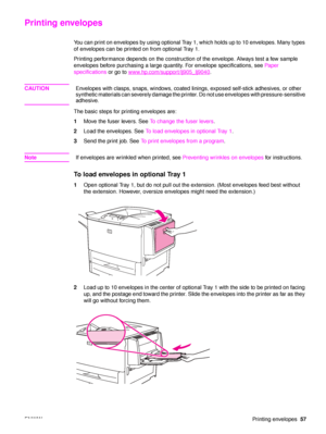 Page 59ENWWPrinting envelopes57
Printing envelopes
You can print on envelopes by using optional Tray 1, which holds up to 10 envelopes. Many types 
of envelopes can be printed on from optional Tray 1.
Printing performance depends on the construction of the envelope. Always test a few sample 
envelopes before purchasing a large quantity. For envelope specifications, see  Paper 
specifications  or go to www.hp.com/support/lj905_lj9040
.
CAUTION Envelopes with clasps, snaps, windows, coated linings, exposed...