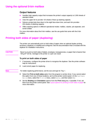 Page 7068Chapter 2 Printing tasks ENWW
Using the optional 8-bin mailbox
Output features
●Handles high-capacity output that increases the printer’s output capacity to 2,000 sheets of 
standard media
●Uses the upper bin to provide 125 sheets of face-up stacking capacity
●Delivers printed jobs face-down to the eight face-down bins, and each bin provides 
250 sheets of stacking capacity
●Offers stacking options in different operational modes: mailbox, stacker, job separator, and 
sorter/collator
For more...