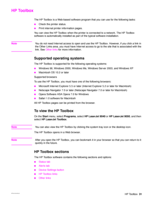 Page 33ENWWHP Toolbox31
HP Toolbox
The HP Toolbox is a Web-based software program that you can use for the following tasks:
●Check the printer status.
●Print internal printer information pages.
You can view the HP Toolbox when the printer is connected to a network. The HP Toolbox 
software is automatically installed as part  of the typical software installation.
NoteYou do not need Internet access to open and use the HP Toolbox. However, if you click a link in 
the Other Links area, you must have Internet...