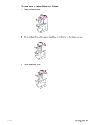 Page 109ENWWClearing jams107
To clear jams in the multifunction finisher
1Open the finisher cover.
2 Slowly and carefully pull the paper straight out of the finisher so that it does not tear.
3 Close the finisher cover.
 