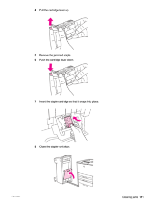 Page 113ENWWClearing jams111
4
Pull the cartridge lever up.
5 Remove the jammed staple.
6 Push the cartridge lever down.
7 Insert the staple cartridge so that it snaps into place.
8 Close the stapler-unit door.
 