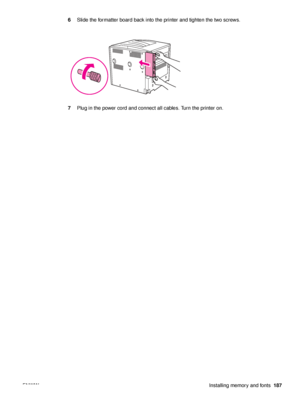 Page 189ENWWInstalling memory and fonts187
6
Slide the formatter board back into the printer and tighten the two screws.
7 Plug in the power cord and connect all cables. Turn the printer on.
 