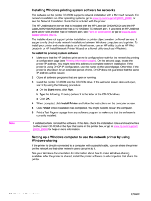 Page 2624Chapter 1 Printer basics ENWW
Installing Windows printing system software for networks
The software on the printer CD-ROM supports network installation with a Microsoft network. For 
network installation on other operating systems, go to  www.hp.com/support/lj9050_lj9040
, or 
see the  Network Installation Guide  that is included with the printer.
The HP Jetdirect print server that is included with the HP LaserJet 9040n/9050n and the HP 
LaserJet 9040dn/9050dn printer has a 10/100Base-TX network port....