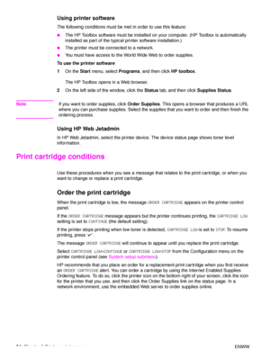 Page 9694Chapter 5 Printer maintenance ENWW
Using printer software
The following conditions must be met in order to use this feature:
●The HP Toolbox software must be installed on your computer. (HP Toolbox is automatically 
installed as part of the typical printer software installation.)
●The printer must be connected to a network.
●You must have access to the World Wide Web to order supplies.
To use the printer software
1 On the  Start menu, select  Programs, and then click  HP toolbox.
The HP Toolbox opens...