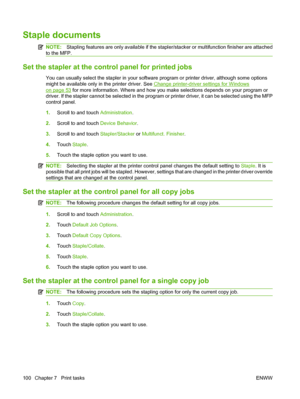 Page 114Staple documents
NOTE:Stapling features are only available if the stapler/stacker or multifunction finisher are attached
to the MFP.
Set the stapler at the cont rol panel for printed jobs
You can usually select the stapler in your software program or printer driver, although some options
might be available only in the printer driver. See 
Change printer-driver settings for Windows
on page 53 for more information. Where and how you make selections depends on your program or
driver. If the stapler cannot...