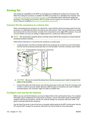 Page 156Analog fax
Add analog fax capabilities to the MFP by purchasing and installing the Analog Fax Accessory 300.
When the analog fax accessory is installed, the MFP can function as a standalone fax machine. See
Order parts, accessories, and supplies on page 230 for information about ordering the analog fax
accessory. The  Analog Fax Accessory 300 Fax Guide  and the Analog Fax Accessory 300 Send Fax
Driver Guide  are available at 
www.hp.com/go/mfpfaxaccessory300.
Connect the fax accessory to a phone line...