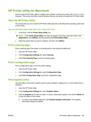 Page 167HP Printer Utility for Macintosh
Use the optional HP Printer Utility to configure and maintain a printer from a Mac OS X V10.3 or V10.4
computer. This section describes several functions that you can perform through the HP Printer Utility.
Open the HP Printer Utility
The process that you use to start the HP Printer Utility depends on the Macintosh operating system that
you are using.
Open the HP Printer Utility in Mac OS X V10.3 or Mac OS X V10.4 1.In the Dock, click the  Printer Setup Utility icon....