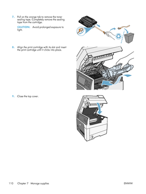 Page 1307.Pull on the orange tab to remove the toner
sealing tape. Completely remove the sealing
tape from the cartridge.
CAUTION: Avoid prolonged exposure to
light.  
8.
Align the print cartridge with its slot and insert
the print cartridge until it clicks into place.  
9.
Close the top cover.  
110 Chapter 7   Manage supplies ENWW
 