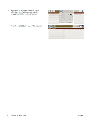 Page 1744.If you need to adjust the number of copies,
touch the  Copies field, and then use the
keypad to select the number of copies.  
5.
Touch the Start  button to print the document.  
154 Chapter 8   Print tasks ENWW
 