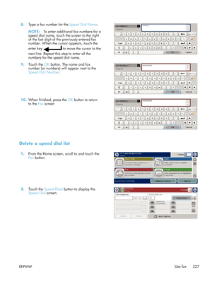 Page 2478.Type a fax number for the  Speed Dial Name.
NOTE: To enter additional fax numbers for a
speed dial name, touch the screen to the right
of the last digit of the previously entered fax
number. When the cursor appears, touch the
enter key 
 to move the cursor to the
next line. Repeat this step to enter all the
numbers for the speed dial name.  
9.
Touch the  OK button. The name and fax
number (or numbers) will appear next to the
Speed Dial Number .  
10.
When finished, press the  OK button to return
to...