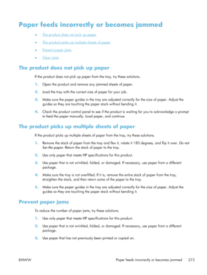 Page 293Paper feeds incorrectly or becomes jammed
●The product does not pick up paper
●
The product picks up multiple sheets of paper
●
Prevent paper jams
●
Clear jams
The product does not pick up paper
If the product does not pick up paper from the tray, try these solutions.
1. Open the product and remove any jammed sheets of paper.
2. Load the tray with the correct size of paper for your job.
3. Make sure the paper guides in the tray are adjusted correctly for the size of paper. Adjust the
guides so they are...