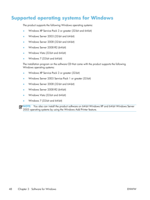 Page 68Supported operating systems for Windows
The product supports the following Windows operating systems:
●Windows XP Service Pack 2 or greater (32-bit and 64-bit)
● Windows Server 2003 (32-bit and 64-bit)
● Windows Server 2008 (32-bit and 64-bit)
● Windows Server 2008 R2 (64-bit)
● Windows Vista (32-bit and 64-bit)
● Windows 7 (32-bit and 64-bit)
The installation program on the software CD that came with the product supports the following
Windows operating systems:
● Windows XP Service Pack 2 or greater...