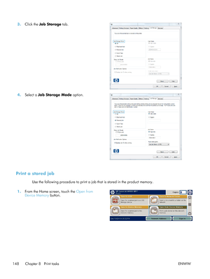 Page 1683.Click the  Job Storage tab.  
4.Select a  Job Storage Mode option.  
Print a stored job
Use the following procedure to print a job that is stored in the product memory.
1. From the Home screen, touch the  Open from
Device Memory  button.  
148 Chapter 8   Print tasks
ENWW
 