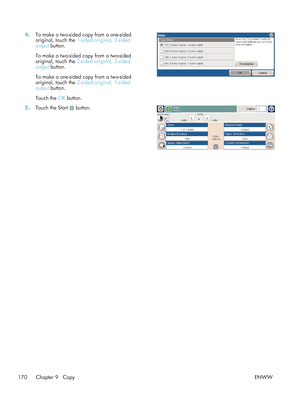 Page 1904.To make a two-sided copy from a one-sided
original, touch the  1-sided original, 2-sided
output  button.
To make a two-sided copy from a two-sided
original, touch the  2-sided original, 2-sided
output  button.
To make a one-sided copy from a two-sided
original, touch the  2-sided original, 1-sided
output  button.
Touch the  OK button.  
5.
Touch the Start  button.  
170 Chapter 9   Copy ENWW
 