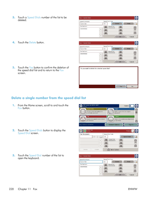 Page 2483.Touch a  Speed Dials  number of the list to be
deleted.  
4.
Touch the  Delete button.  
5.Touch the  Yes button to confirm the deletion of
the speed dial list and to return to the  Fax
screen.  
Delete a single number from the speed dial list
1.
From the Home screen, scroll to and touch the
Fax button.  
2.
Touch the  Speed Dials  button to display the
Speed Dial  screen.  
3.
Touch the  Speed Dial  number of the list to
open the keyboard.  
228 Chapter 11   Fax
ENWW
 