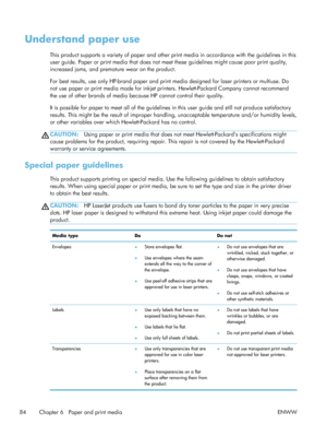 Page 104Understand paper use
This product supports a variety of paper and other print media in accordance with the guidelines in this
user guide. Paper or print media that does not m eet these guidelines might cause poor print quality,
increased jams, and premature wear on the product.
For best results, use only HP-brand paper and print  media designed for laser printers or multiuse. Do
not use paper or print media made for inkjet pr inters. Hewlett-Packard Company cannot recommend
the use of other brands of...