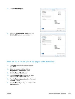 Page 1493.Click the  Finishing  tab.  
4.Select the  Print on both sides  check box.
Click the  OK button to print the job.  
Print on 10 x 15 cm (4 x 6 in) paper with Windows
1.
On the  File menu in the software program,
click  Print.  
2. Select the product, and then click the
Properties  or Preferences  button.  
3. Click the  Paper/Quality  tab.  
4. From the  Paper size  drop-down list, select
either the  4x6 or 10x15cm  size. 
5. From the  Paper source  drop-down list, select
the  Tray 1  option.  
6. From...