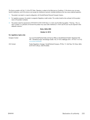 Page 355This Device complies with Part 15 of the FCC Rules. Operation is subject to the following two Conditions: (1) this device may not cause
harmful interference, and (2) this device must accept any interference received, including interference that may cause undesire d operation.
1. The product was tested in a typical configuration with Hewlett-Packard Personal Computer Systems.
2. For regulatory purposes, this product is assigned a Regulatory model number. This number should not be confused with the produc...