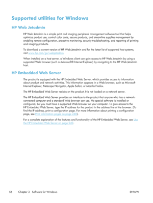 Page 76Supported utilities for Windows
HP Web Jetadmin
HP Web Jetadmin is a simple print and imaging peripheral management software tool that helps
optimize product use, control color costs, secure products, and streamline supplies management by
enabling remote configuration, proactive monitoring, se curity troubleshooting, and reporting of printing
and imaging products.
To download a current version of HP Web Jetadmin an d for the latest list of supported host systems,
visit 
www.hp.com/go/webjetadmin .
When...