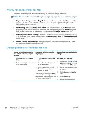 Page 84Priority for print settings for Mac
Changes to print settings are prioritized depending on where the changes are made:
NOTE:The names of commands and dialog boxes might  vary depending on your software program.
●Page Setup dialog box
: Click Page Setup or a similar command on the  File menu of the
program you are working in to open this dialog box. Settings changed here might override
settings changed anywhere else.
● Print dialog box
: Click Print, Print Setup , or a similar command on the  File menu of...