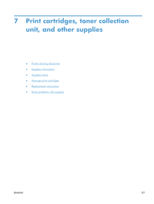 Page 1157 Print cartridges, toner collectionunit, and other supplies
●Printer sharing disclaimer
●
Supplies information
●
Supplies views
●
Manage print cartridges
●
Replacement instructions
●
Solve problems with supplies
ENWW 97
 