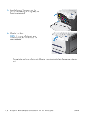 Page 1245.Insert the bottom of the new unit into the
product first and then push the top of the unit
until it clicks into place.  
6.
Close the front door.
NOTE: If the toner collection unit is not
installed correctly, the front door does not
close completely.  
To recycle the used toner collection unit, follow the instructions included with the new toner collection
unit.
106 Chapter 7   Print cartridges, tone r collection unit, and other supplies ENWW
 