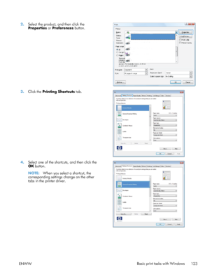 Page 1412.Select the product, and then click the
Properties  or Preferences  button.  
3.
Click the  Printing Shortcuts  tab.  
4.Select one of the shortcuts, and then click the
OK button.
NOTE: When you select a shortcut, the
corresponding settings change on the other
tabs in the printer driver.  
ENWW
Basic print tasks with Windows
123
 