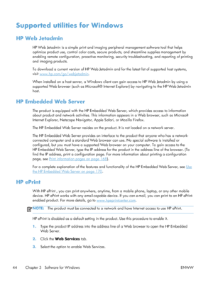 Page 62Supported utilities for Windows
HP Web Jetadmin
HP Web Jetadmin is a simple print and imaging peripheral management software tool that helps
optimize product use, control color costs, secure products, and streamline supplies management by
enabling remote configuration, proactive monitoring, se curity troubleshooting, and reporting of printing
and imaging products.
To download a current version of HP Web Jetadmin an d for the latest list of supported host systems,
visit 
www.hp.com/go/webjetadmin .
When...