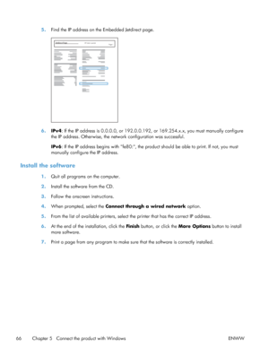 Page 845.Find the IP address on the Embedded Jetdirect page.
Jetdirect PageHP Color LaserJet
Page 1
6.IPv4 : If the IP address is 0.0.0.0, or 192.0.0.192, or 169.254.x.x, you must manually configure
the IP address. Otherwise, the netw ork configuration was successful.
IPv6 : If the IP address begins with fe80:, the prod uct should be able to print. If not, you must
manually configure the IP address.
Install the software
1. Quit all programs on the computer.
2. Install the software from the CD.
3. Follow the...