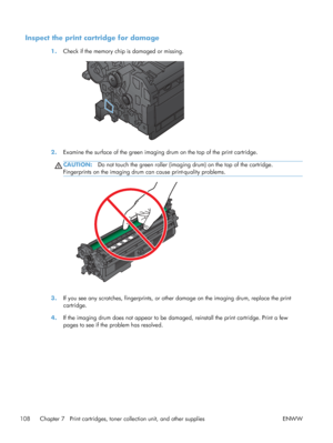 Page 126Inspect the print cartridge for damage
1.Check if the memory chip is damaged or missing.
2.Examine the surface of the green imaging  drum on the top of the print cartridge.
CAUTION:Do not touch the green roller (imaging drum) on the top of the cartridge.
Fingerprints on the imaging drum can cause print-quality problems.
3. If you see any scratches, fingerprints, or other damage on the imaging drum, replace the print
cartridge.
4. If the imaging drum does not appear to be damaged, reinstall the print...