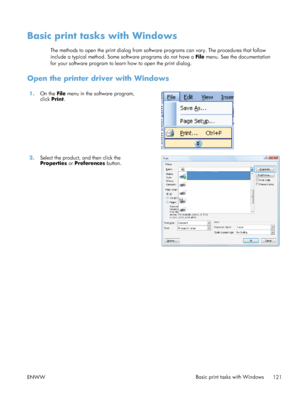 Page 139Basic print tasks with Windows
The methods to open the print dialog from software programs can vary. The procedures that follow
include a typical method. Some software programs do not have a File menu. See the documentation
for your software program to learn how to open the print dialog.
Open the printer driver with Windows
1. On the  File menu in the software program,
click  Print.  
2.
Select the product, and then click the
Properties  or Preferences  button.  
ENWW
Basic print tasks with Windows
121
 