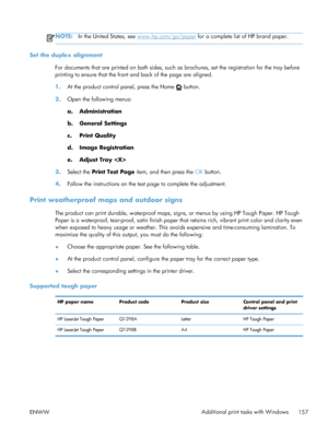 Page 175NOTE:In the United States, see www.hp.com/go/paper  for a complete list of HP brand paper.
Set the duplex alignment
For documents that are printed on both sides, such as  brochures, set the registration for the tray before
printing to ensure that the front and back of the page are aligned.
1. At the product control panel, press the Home 
 button.
2. Open the following menus:
a. Administration
b. General Settings
c. Print Quality
d. Image Registration
e. Adjust Tray 
3. Select the  Print Test Page  item,...