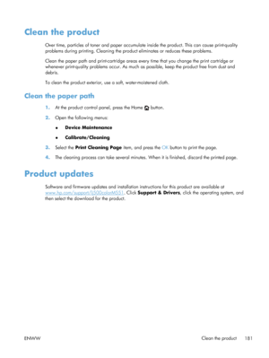 Page 199Clean the product
Over time, particles of toner and paper accumulate inside the product. This can cause print-quality
problems during printing. Cleaning the prod uct eliminates or reduces these problems.
Clean the paper path and print-cartridge areas every time that you change the print cartridge or
whenever print-quality problems occur. As much as  possible, keep the product free from dust and
debris.
To clean the product exterior, use a soft, water-moistened cloth.
Clean the paper path
1. At the...