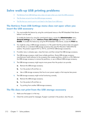 Page 230Solve walk-up USB printing problems
●The Retrieve From USB Settings menu does not open when you insert the USB accessory
●
The file does not print from the USB storage accessory
●
The file that you want to print is not listed in the Open From USB menu
The Retrieve From USB Settings menu does not open when you
insert the USB accessory
1. You must enable this feature by using the co ntrol-panel menus or the HP Embedded Web Server
before it can be used.
To enable this feature by using th e control-panel...