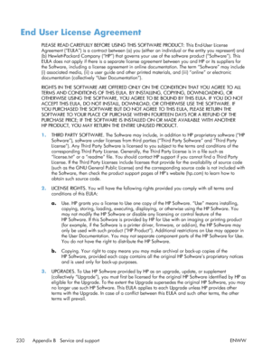 Page 248End User License Agreement
PLEASE READ CAREFULLY BEFORE USING THIS SOFTWARE PRODUCT: This End-User License
Agreement (“EULA”) is a contract between (a) you (either an individual or the entity you represent) and
(b) Hewlett-Packard Company (“HP”) that governs your use of the software product (“Software”). This
EULA does not apply if there is a separate license agreement between you and HP or its suppliers for
the Software, including a license agreement in onli ne documentation. The term “Software” may...