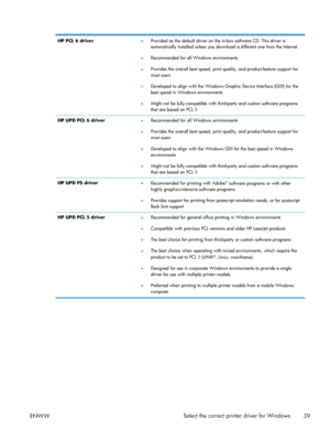 Page 57HP PCL 6 driver●Provided as the default driver on the in-box software CD. This driver is
automatically installed unless you download a different one from the Internet.
● Recommended for all Windows environments
● Provides the overall best speed, print quality, and product-feature support for
most users
● Developed to align with the Windows Graphic Device Interface (GDI) for the
best speed in Windows environments
● Might not be fully compatible with third-party and custom software programs
that are based...